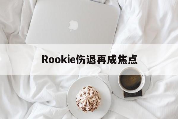 Rookie伤退再成焦点的简单介绍